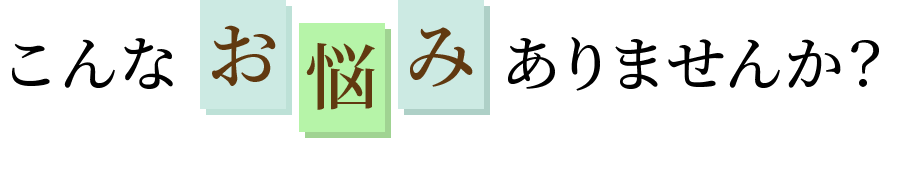 こんなお悩みありませんか